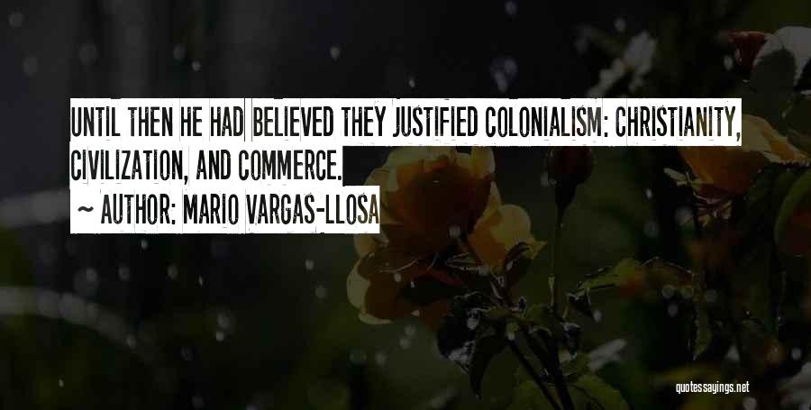 Mario Vargas-Llosa Quotes: Until Then He Had Believed They Justified Colonialism: Christianity, Civilization, And Commerce.