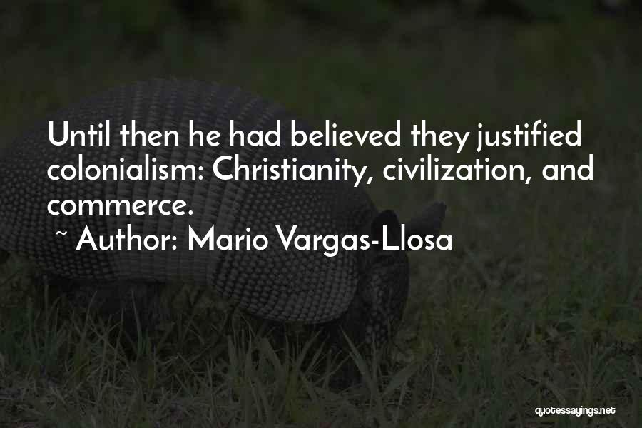 Mario Vargas-Llosa Quotes: Until Then He Had Believed They Justified Colonialism: Christianity, Civilization, And Commerce.