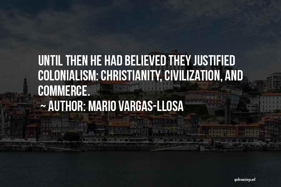 Mario Vargas-Llosa Quotes: Until Then He Had Believed They Justified Colonialism: Christianity, Civilization, And Commerce.