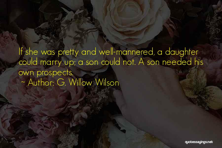 G. Willow Wilson Quotes: If She Was Pretty And Well-mannered, A Daughter Could Marry Up; A Son Could Not. A Son Needed His Own