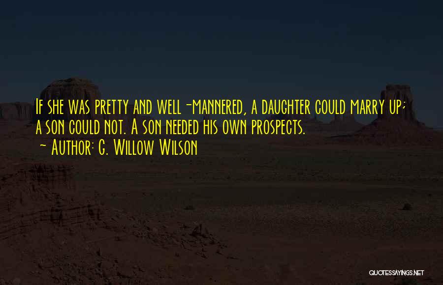 G. Willow Wilson Quotes: If She Was Pretty And Well-mannered, A Daughter Could Marry Up; A Son Could Not. A Son Needed His Own