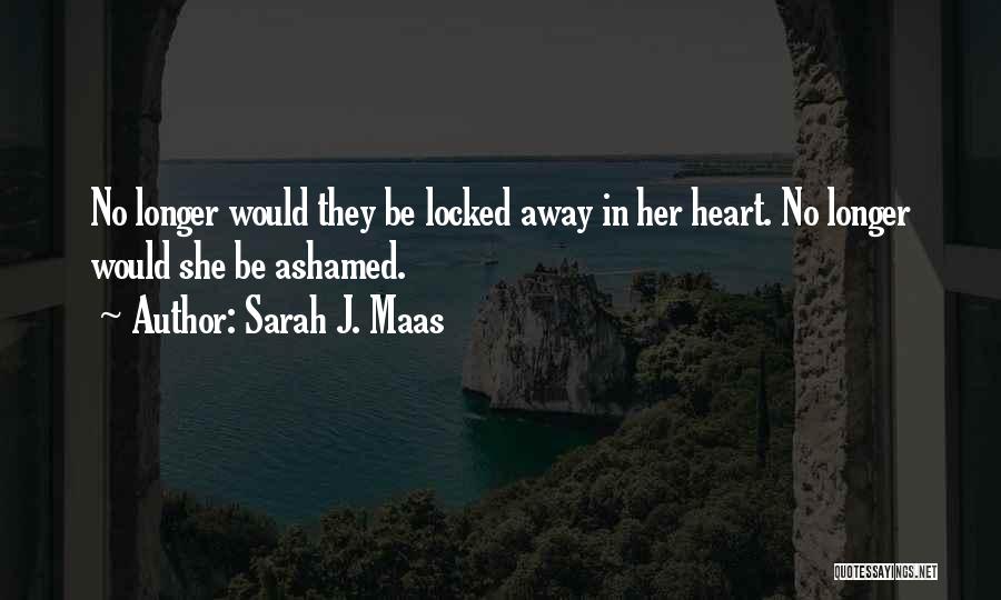 Sarah J. Maas Quotes: No Longer Would They Be Locked Away In Her Heart. No Longer Would She Be Ashamed.