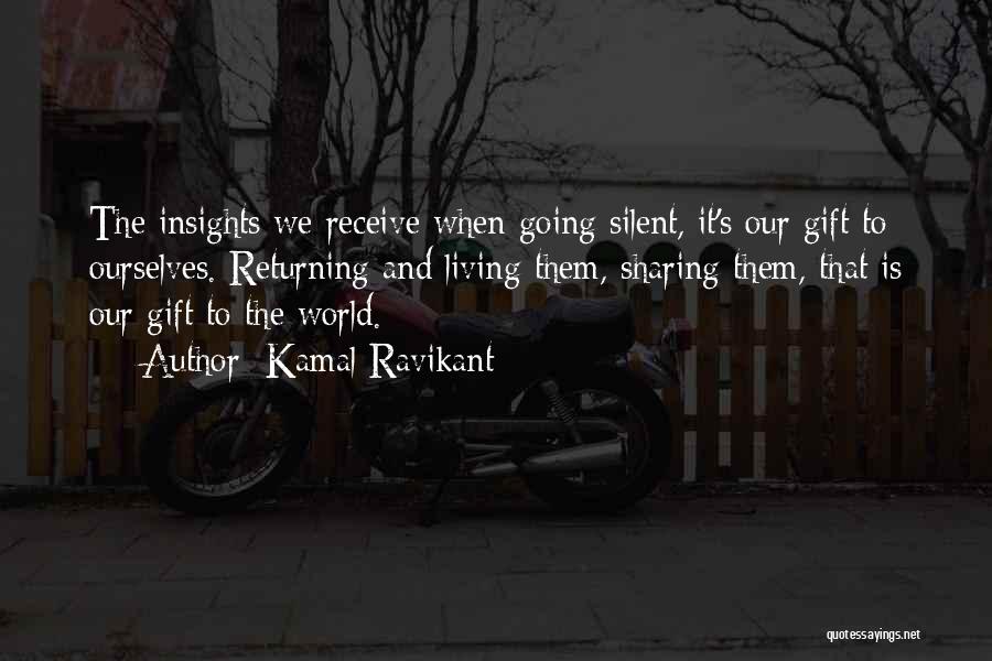 Kamal Ravikant Quotes: The Insights We Receive When Going Silent, It's Our Gift To Ourselves. Returning And Living Them, Sharing Them, That Is