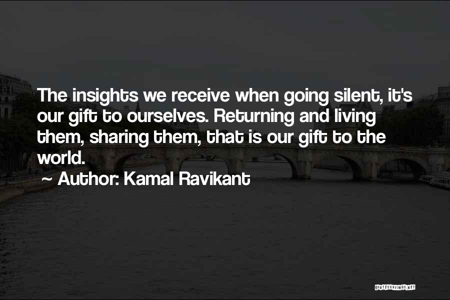 Kamal Ravikant Quotes: The Insights We Receive When Going Silent, It's Our Gift To Ourselves. Returning And Living Them, Sharing Them, That Is