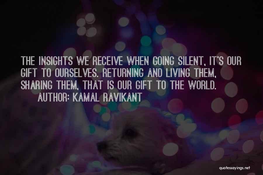 Kamal Ravikant Quotes: The Insights We Receive When Going Silent, It's Our Gift To Ourselves. Returning And Living Them, Sharing Them, That Is