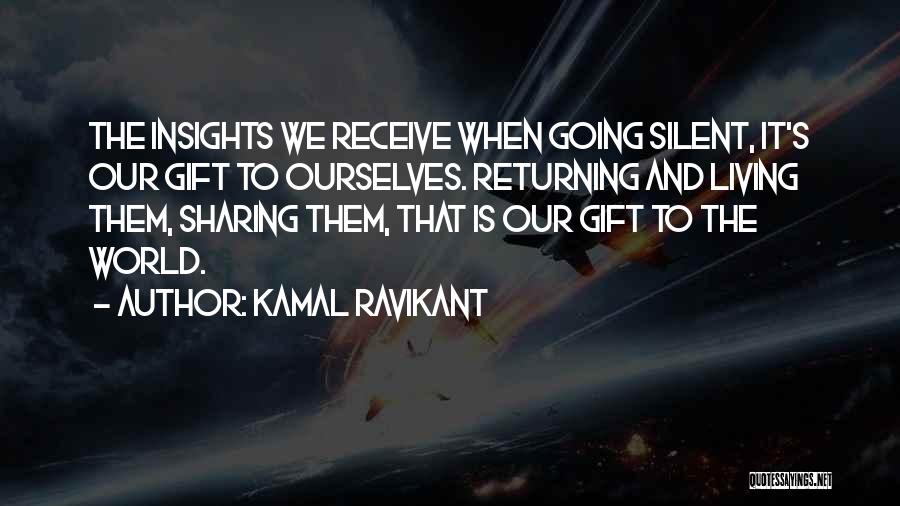 Kamal Ravikant Quotes: The Insights We Receive When Going Silent, It's Our Gift To Ourselves. Returning And Living Them, Sharing Them, That Is