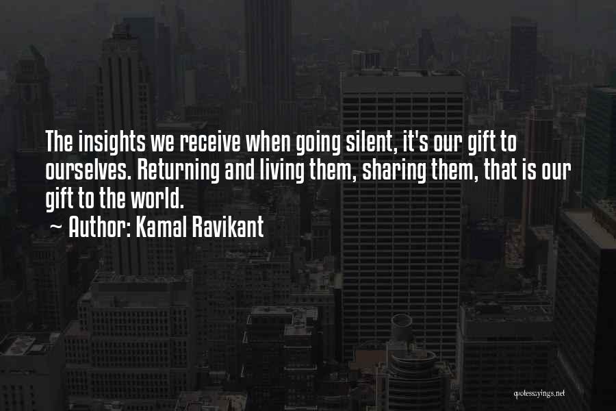 Kamal Ravikant Quotes: The Insights We Receive When Going Silent, It's Our Gift To Ourselves. Returning And Living Them, Sharing Them, That Is