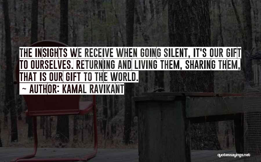 Kamal Ravikant Quotes: The Insights We Receive When Going Silent, It's Our Gift To Ourselves. Returning And Living Them, Sharing Them, That Is
