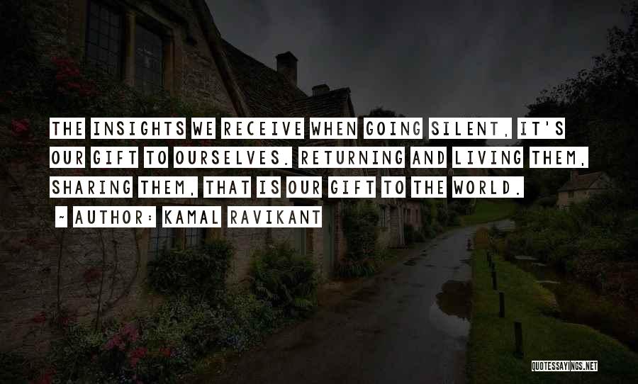 Kamal Ravikant Quotes: The Insights We Receive When Going Silent, It's Our Gift To Ourselves. Returning And Living Them, Sharing Them, That Is