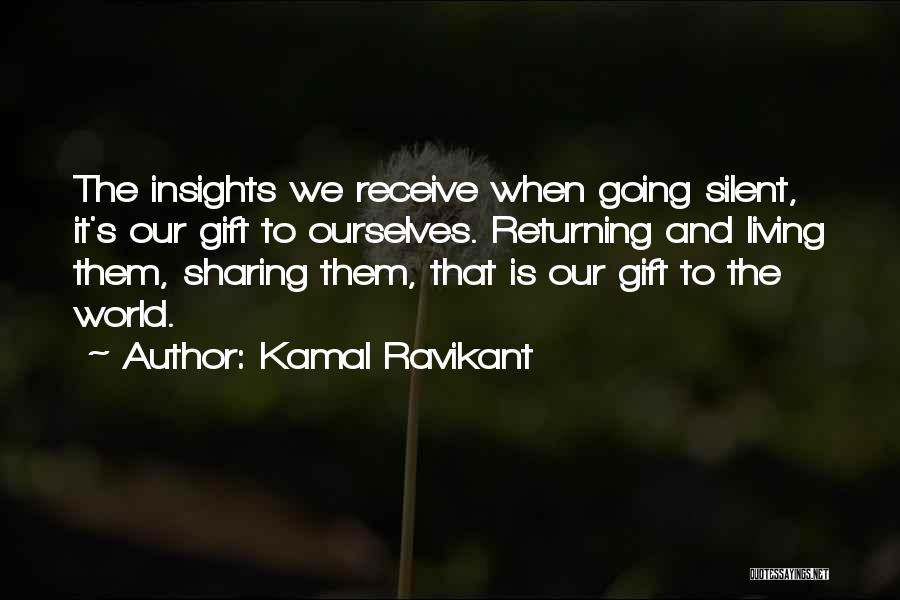 Kamal Ravikant Quotes: The Insights We Receive When Going Silent, It's Our Gift To Ourselves. Returning And Living Them, Sharing Them, That Is