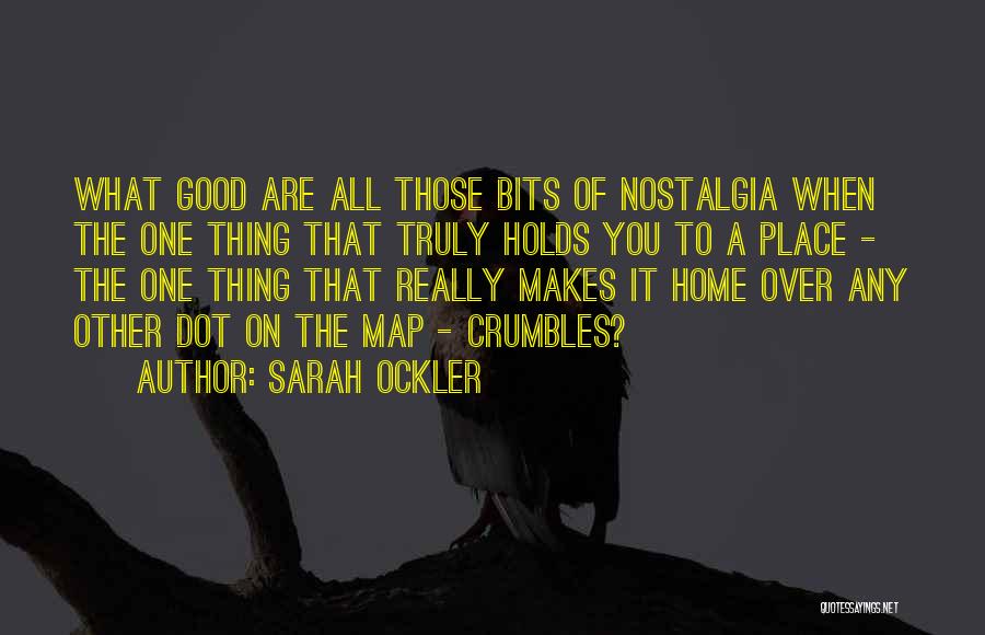 Sarah Ockler Quotes: What Good Are All Those Bits Of Nostalgia When The One Thing That Truly Holds You To A Place -