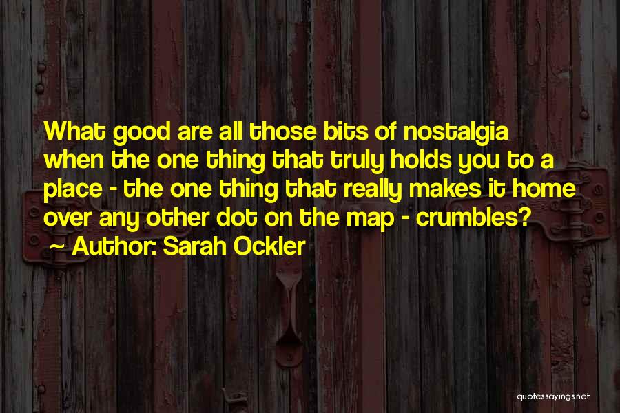 Sarah Ockler Quotes: What Good Are All Those Bits Of Nostalgia When The One Thing That Truly Holds You To A Place -