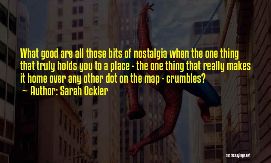 Sarah Ockler Quotes: What Good Are All Those Bits Of Nostalgia When The One Thing That Truly Holds You To A Place -