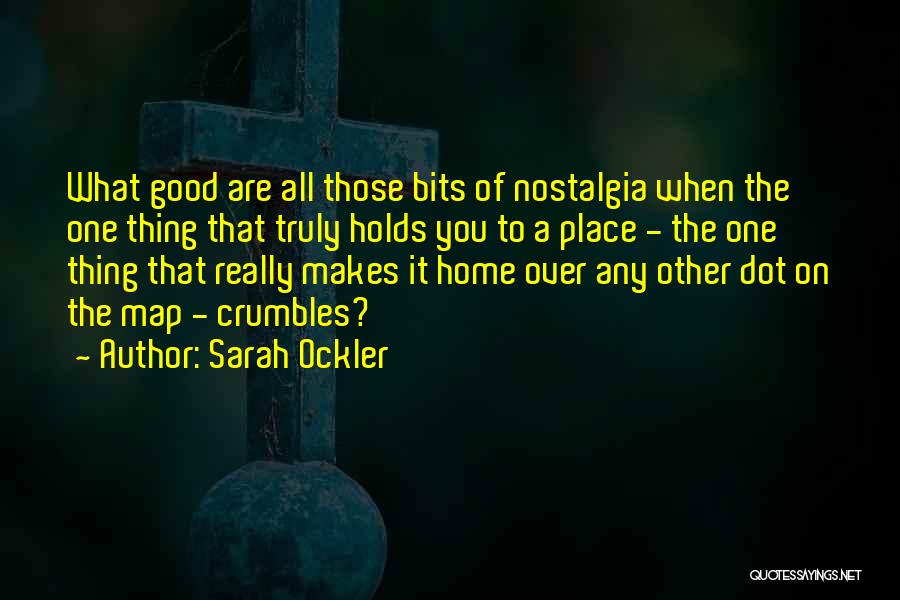 Sarah Ockler Quotes: What Good Are All Those Bits Of Nostalgia When The One Thing That Truly Holds You To A Place -