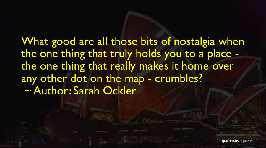 Sarah Ockler Quotes: What Good Are All Those Bits Of Nostalgia When The One Thing That Truly Holds You To A Place -