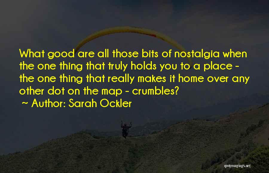 Sarah Ockler Quotes: What Good Are All Those Bits Of Nostalgia When The One Thing That Truly Holds You To A Place -