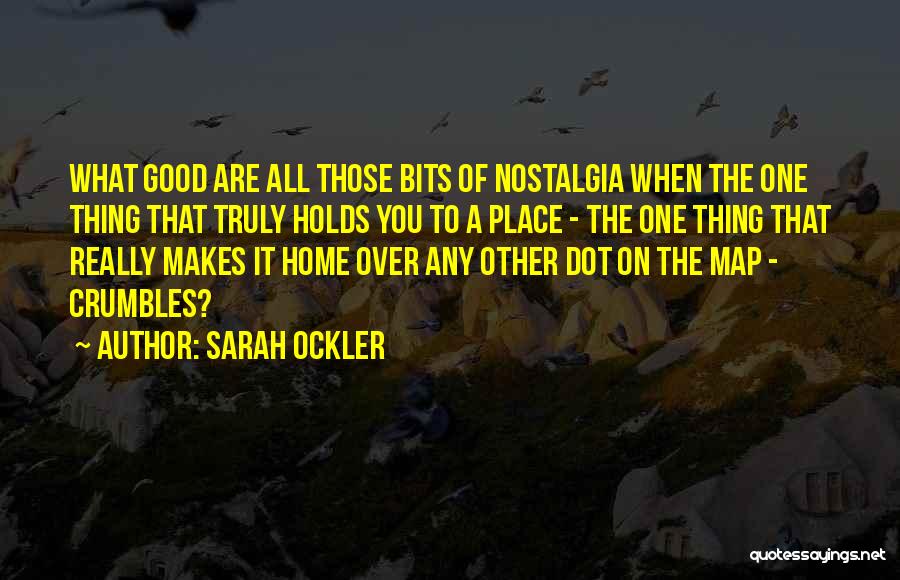 Sarah Ockler Quotes: What Good Are All Those Bits Of Nostalgia When The One Thing That Truly Holds You To A Place -