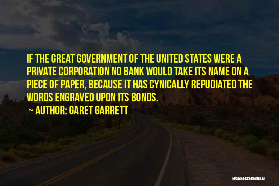 Garet Garrett Quotes: If The Great Government Of The United States Were A Private Corporation No Bank Would Take Its Name On A