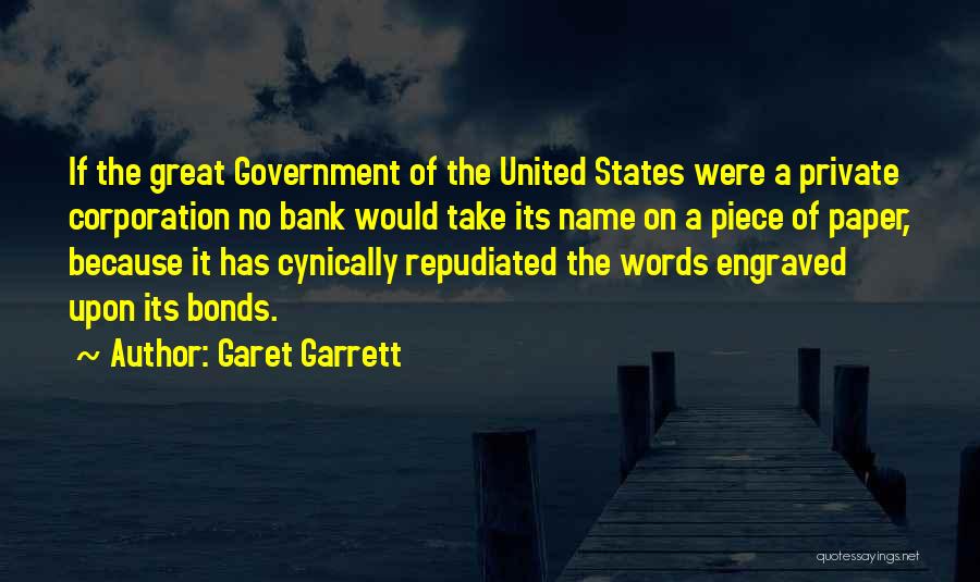 Garet Garrett Quotes: If The Great Government Of The United States Were A Private Corporation No Bank Would Take Its Name On A