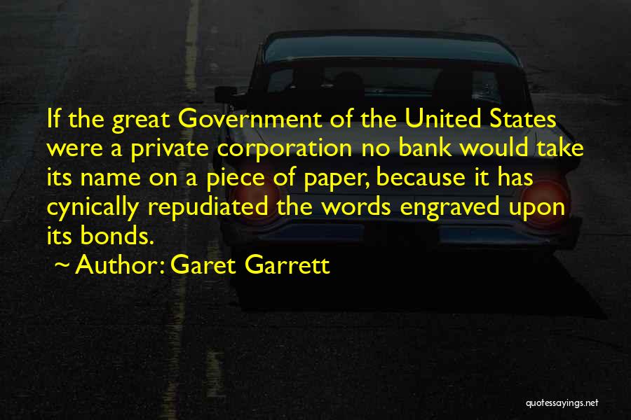 Garet Garrett Quotes: If The Great Government Of The United States Were A Private Corporation No Bank Would Take Its Name On A