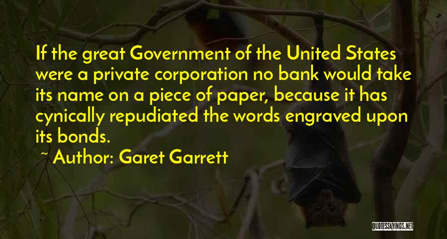 Garet Garrett Quotes: If The Great Government Of The United States Were A Private Corporation No Bank Would Take Its Name On A