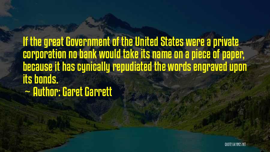 Garet Garrett Quotes: If The Great Government Of The United States Were A Private Corporation No Bank Would Take Its Name On A