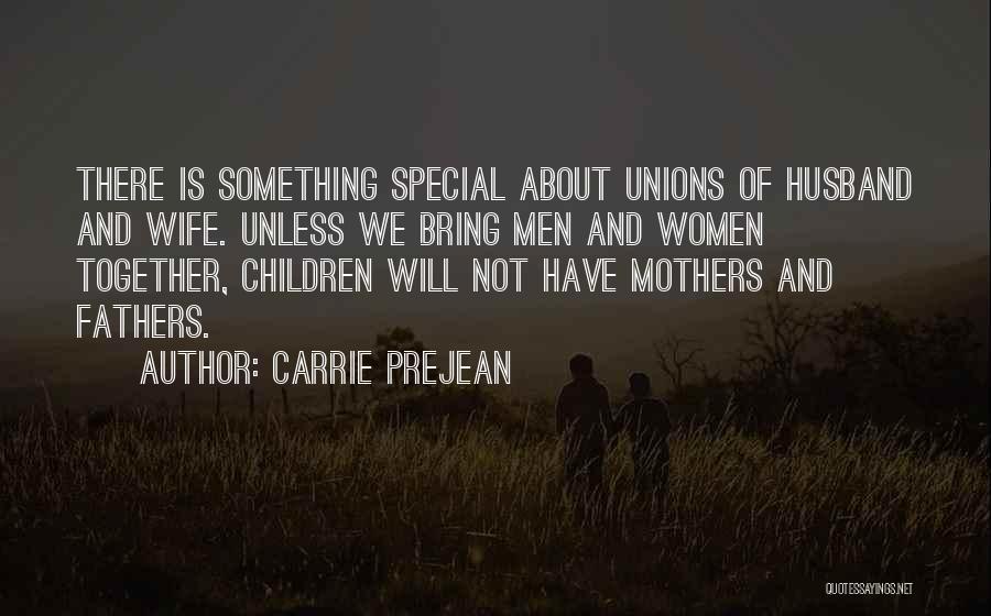 Carrie Prejean Quotes: There Is Something Special About Unions Of Husband And Wife. Unless We Bring Men And Women Together, Children Will Not