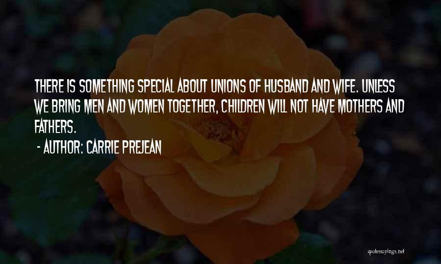 Carrie Prejean Quotes: There Is Something Special About Unions Of Husband And Wife. Unless We Bring Men And Women Together, Children Will Not