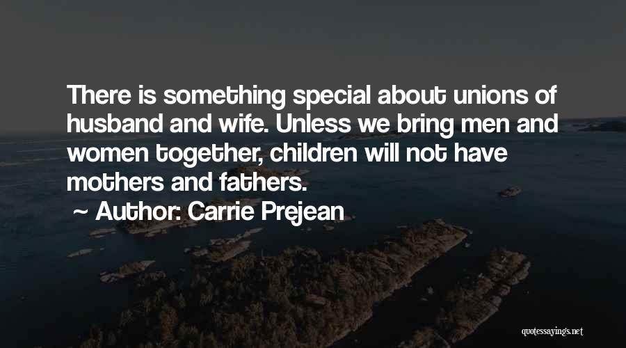 Carrie Prejean Quotes: There Is Something Special About Unions Of Husband And Wife. Unless We Bring Men And Women Together, Children Will Not