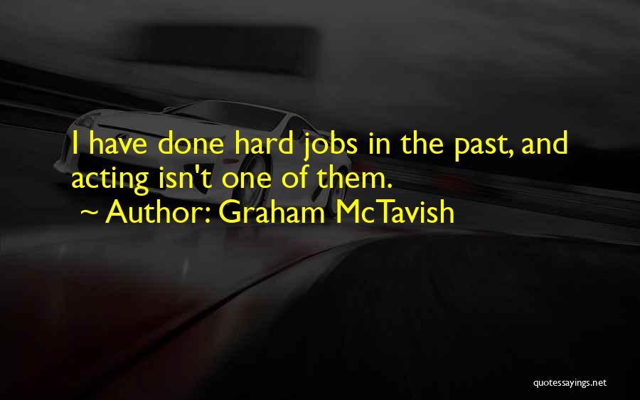 Graham McTavish Quotes: I Have Done Hard Jobs In The Past, And Acting Isn't One Of Them.