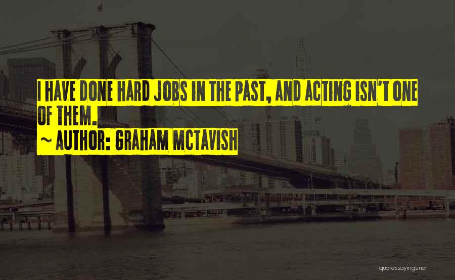Graham McTavish Quotes: I Have Done Hard Jobs In The Past, And Acting Isn't One Of Them.