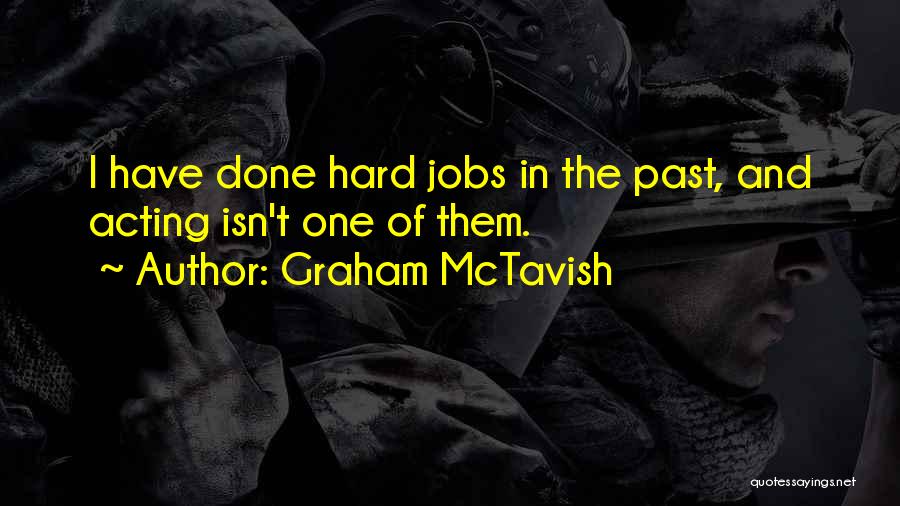 Graham McTavish Quotes: I Have Done Hard Jobs In The Past, And Acting Isn't One Of Them.