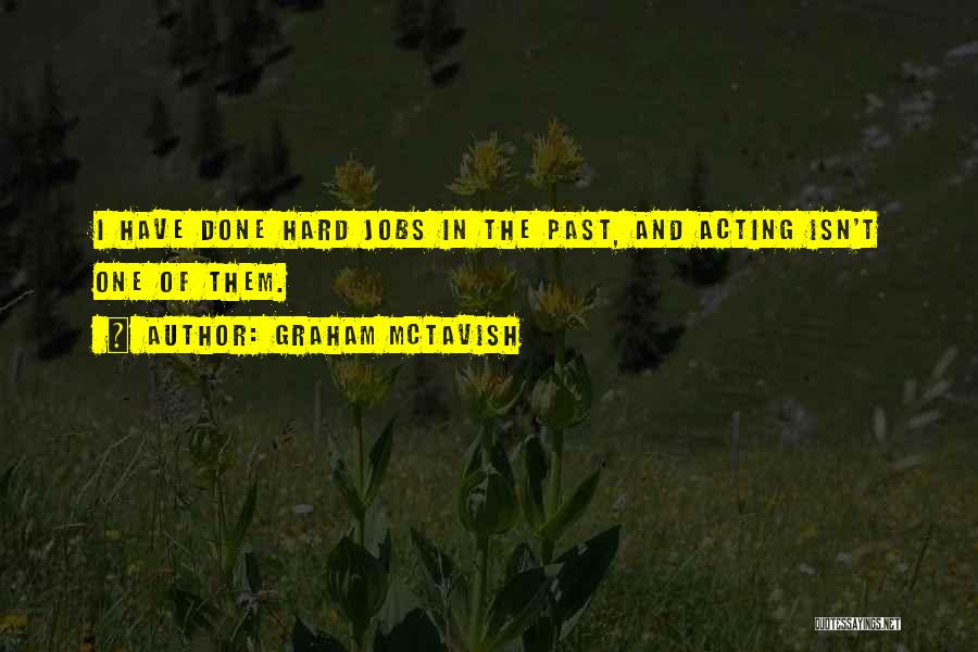 Graham McTavish Quotes: I Have Done Hard Jobs In The Past, And Acting Isn't One Of Them.