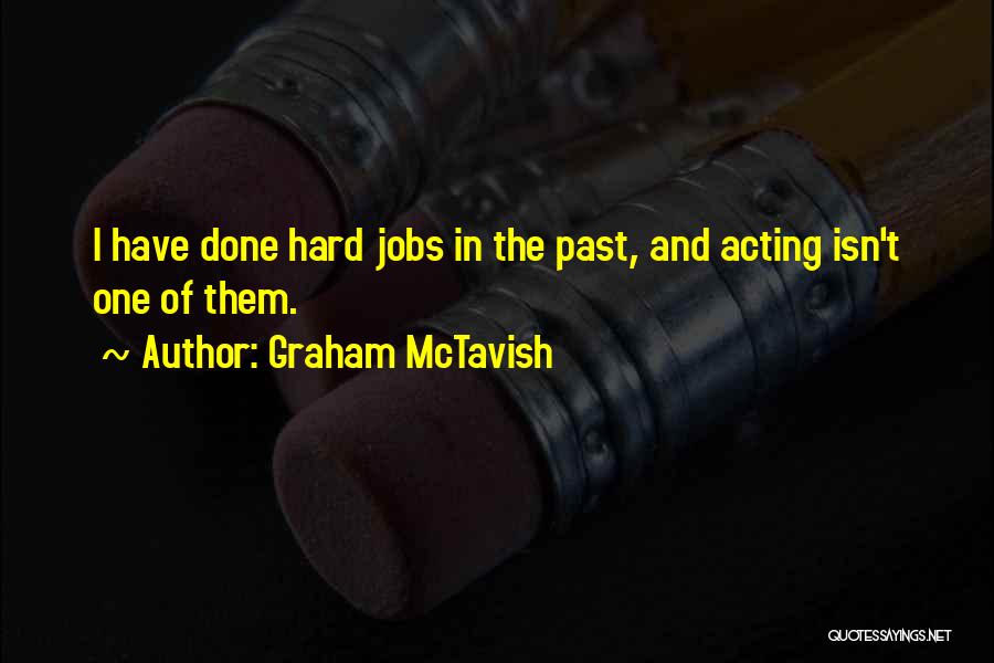 Graham McTavish Quotes: I Have Done Hard Jobs In The Past, And Acting Isn't One Of Them.