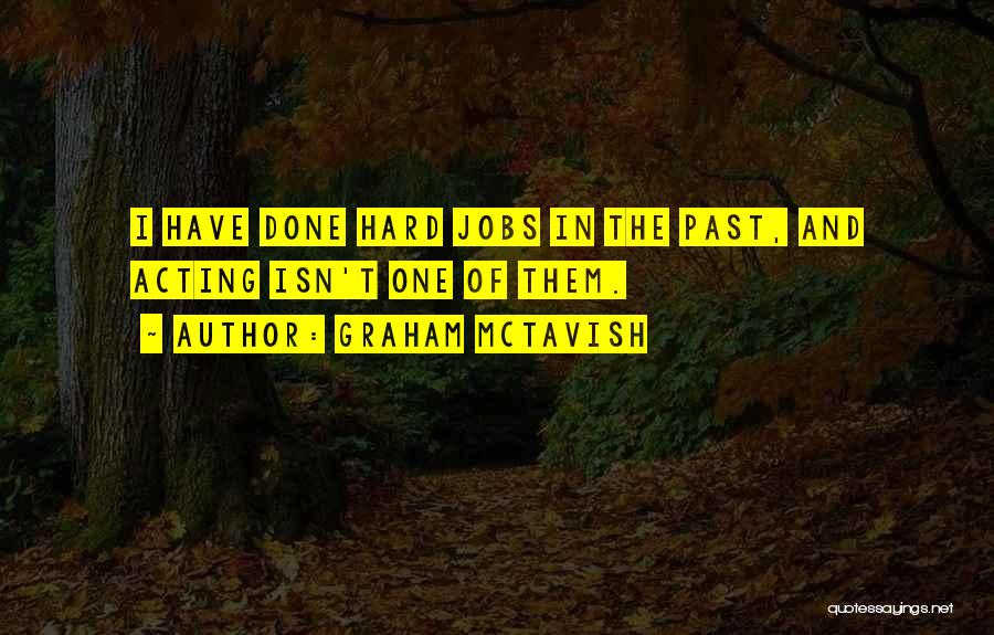 Graham McTavish Quotes: I Have Done Hard Jobs In The Past, And Acting Isn't One Of Them.