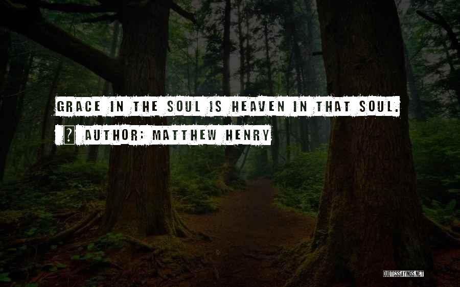 Matthew Henry Quotes: Grace In The Soul Is Heaven In That Soul.