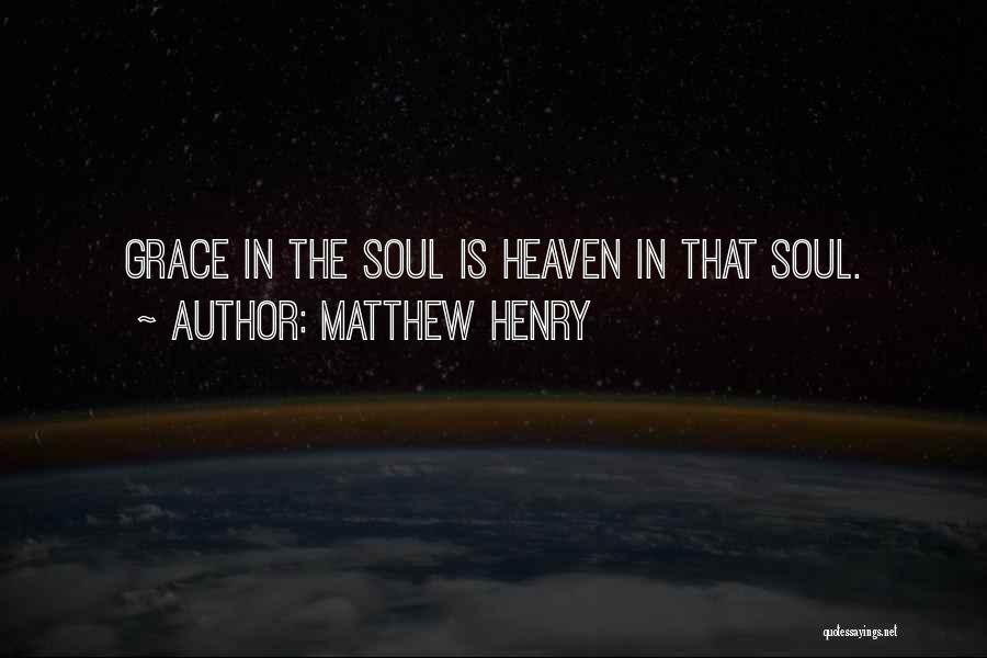 Matthew Henry Quotes: Grace In The Soul Is Heaven In That Soul.