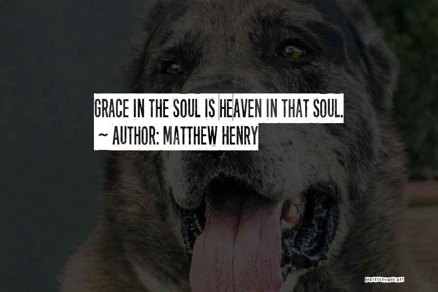 Matthew Henry Quotes: Grace In The Soul Is Heaven In That Soul.