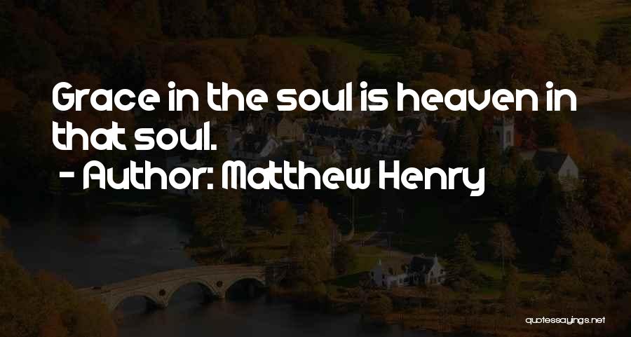 Matthew Henry Quotes: Grace In The Soul Is Heaven In That Soul.