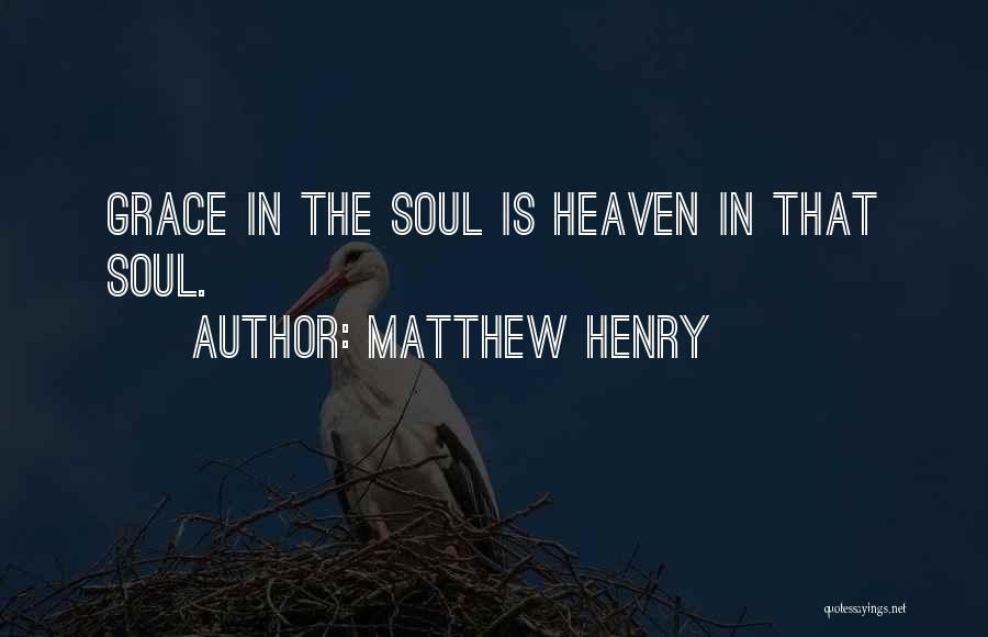 Matthew Henry Quotes: Grace In The Soul Is Heaven In That Soul.