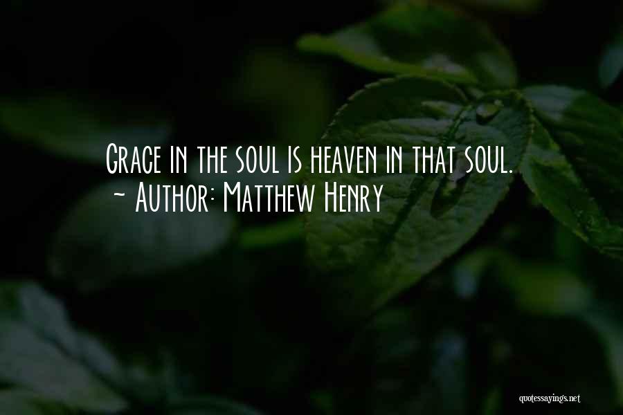 Matthew Henry Quotes: Grace In The Soul Is Heaven In That Soul.