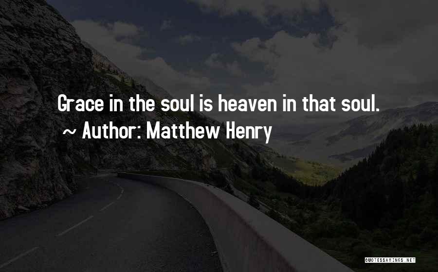 Matthew Henry Quotes: Grace In The Soul Is Heaven In That Soul.