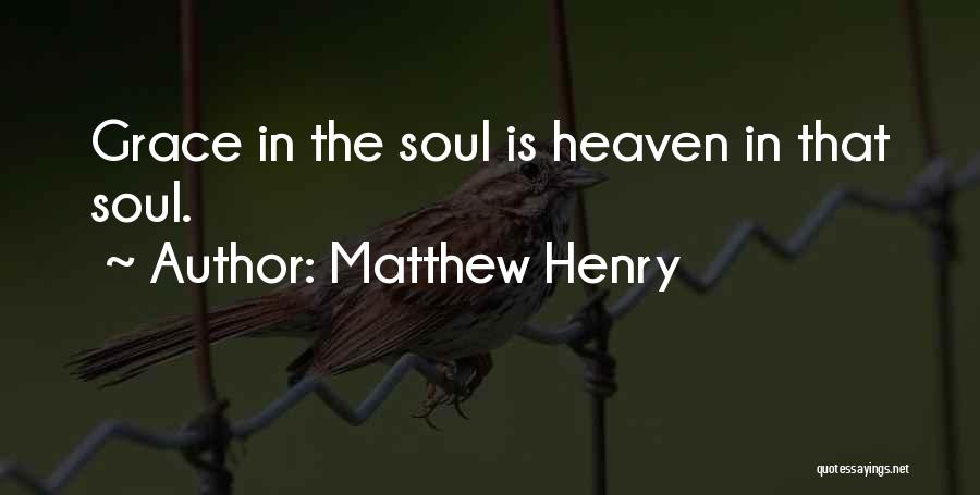 Matthew Henry Quotes: Grace In The Soul Is Heaven In That Soul.