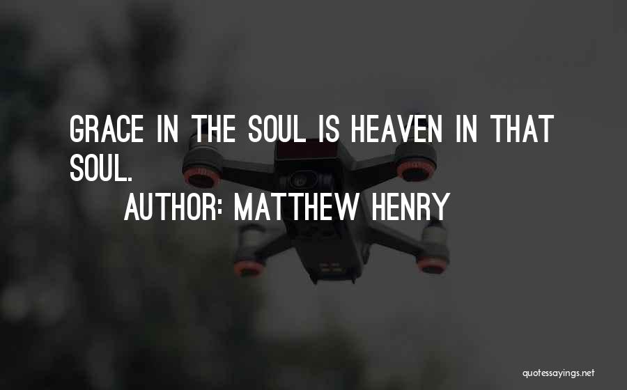 Matthew Henry Quotes: Grace In The Soul Is Heaven In That Soul.