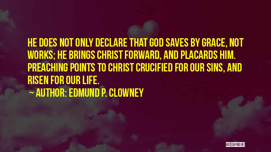 Edmund P. Clowney Quotes: He Does Not Only Declare That God Saves By Grace, Not Works; He Brings Christ Forward, And Placards Him. Preaching