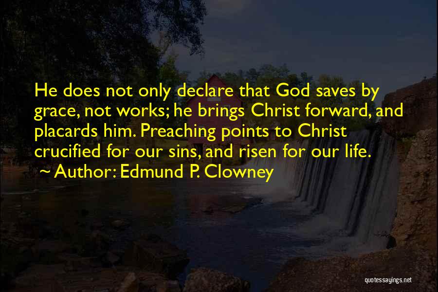 Edmund P. Clowney Quotes: He Does Not Only Declare That God Saves By Grace, Not Works; He Brings Christ Forward, And Placards Him. Preaching