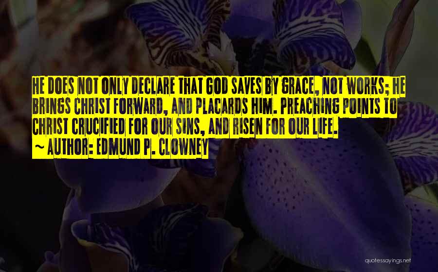 Edmund P. Clowney Quotes: He Does Not Only Declare That God Saves By Grace, Not Works; He Brings Christ Forward, And Placards Him. Preaching