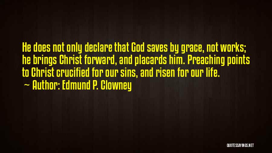 Edmund P. Clowney Quotes: He Does Not Only Declare That God Saves By Grace, Not Works; He Brings Christ Forward, And Placards Him. Preaching