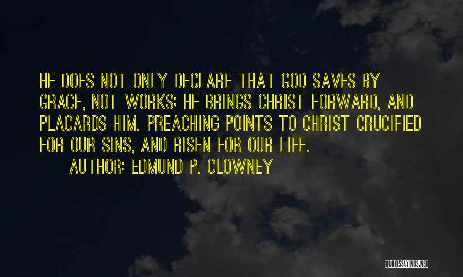 Edmund P. Clowney Quotes: He Does Not Only Declare That God Saves By Grace, Not Works; He Brings Christ Forward, And Placards Him. Preaching