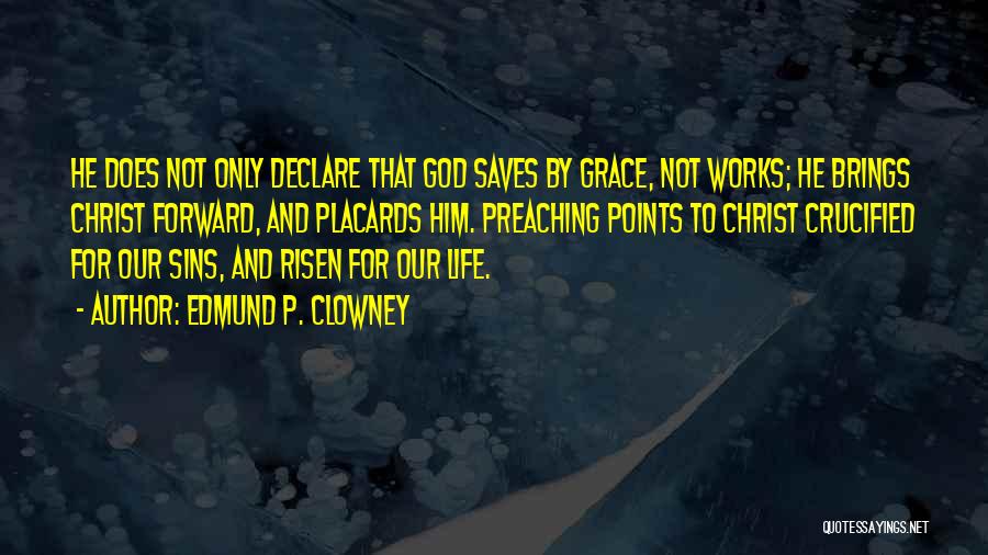 Edmund P. Clowney Quotes: He Does Not Only Declare That God Saves By Grace, Not Works; He Brings Christ Forward, And Placards Him. Preaching